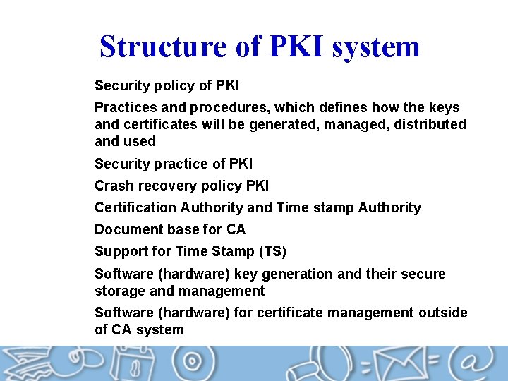 Structure of PKI system Security policy of PKI Practices and procedures, which defines how