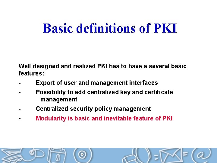 Basic definitions of PKI Well designed and realized PKI has to have a several
