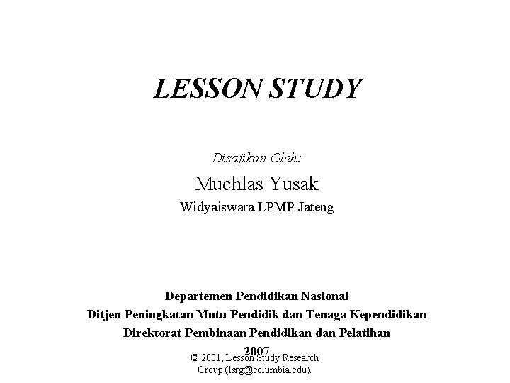 LESSON STUDY Disajikan Oleh: Muchlas Yusak Widyaiswara LPMP Jateng Departemen Pendidikan Nasional Ditjen Peningkatan