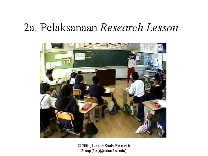 2 a. Pelaksanaan Research Lesson © 2001, Lesson Study Research Group (lsrg@columbia. edu). 