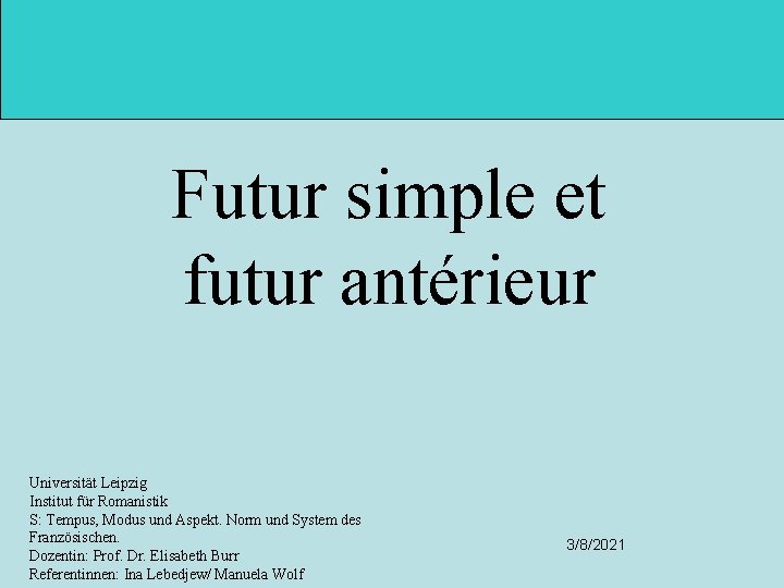 Futur simple et futur antérieur Universität Leipzig Institut für Romanistik S: Tempus, Modus und