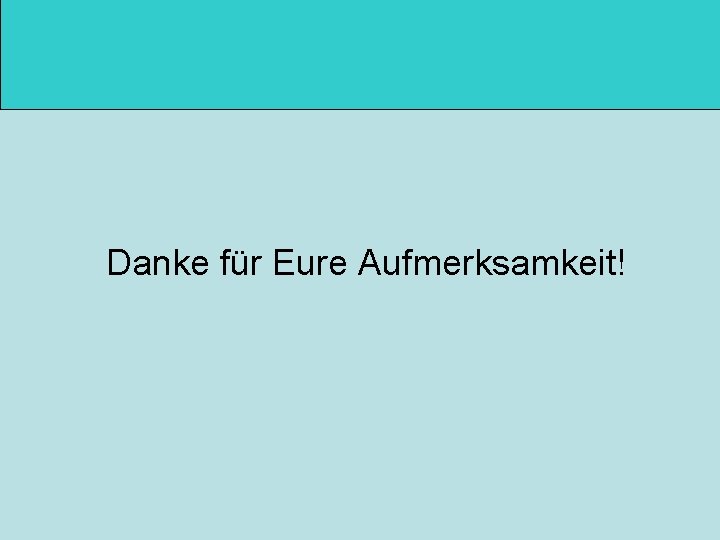 Danke für Eure Aufmerksamkeit! 
