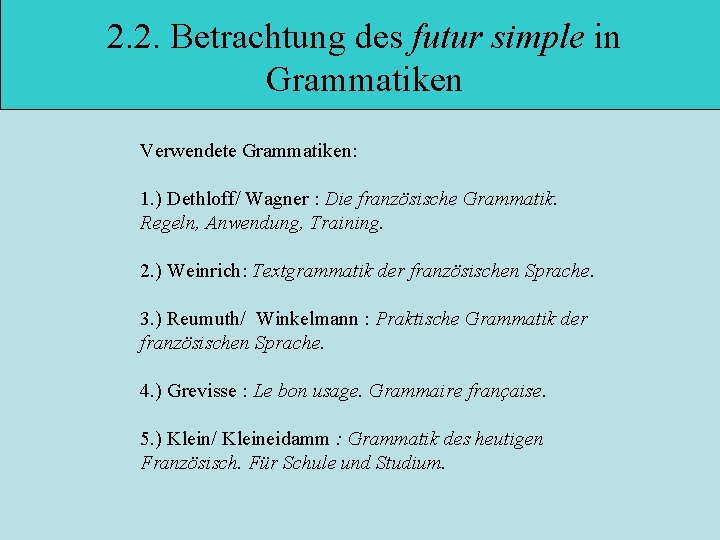 2. 2. Betrachtung des futur simple in Grammatiken Verwendete Grammatiken: 1. ) Dethloff/ Wagner