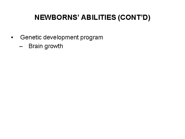 NEWBORNS’ ABILITIES (CONT’D) • Genetic development program – Brain growth 