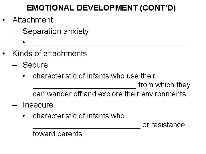 EMOTIONAL DEVELOPMENT (CONT’D) • Attachment – Separation anxiety • ___________________ • Kinds of attachments