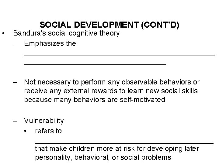  • SOCIAL DEVELOPMENT (CONT’D) Bandura’s social cognitive theory – Emphasizes the ________________________ –