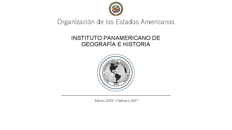 Organización de los Estados Americanos INSTITUTO PANAMERICANO DE GEOGRAFÍA E HISTORIA Marzo 2016 –