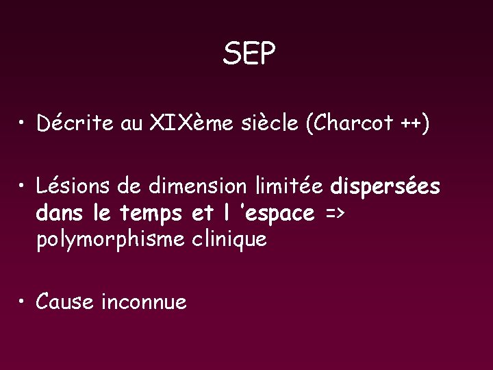 SEP • Décrite au XIXème siècle (Charcot ++) • Lésions de dimension limitée dispersées SEP • Décrite au XIXème siècle (Charcot ++) • Lésions de dimension limitée dispersées