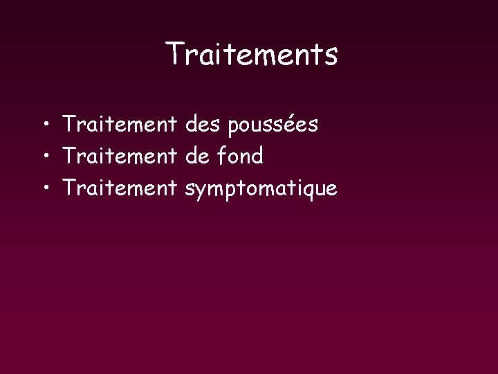 Traitements • Traitement des poussées • Traitement de fond • Traitement symptomatique Traitements • Traitement des poussées • Traitement de fond • Traitement symptomatique