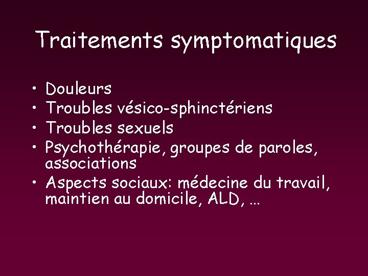 Traitements symptomatiques • • Douleurs Troubles vésico-sphinctériens Troubles sexuels Psychothérapie, groupes de paroles, associations Traitements symptomatiques • • Douleurs Troubles vésico-sphinctériens Troubles sexuels Psychothérapie, groupes de paroles, associations