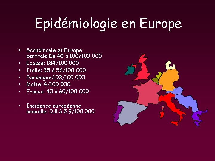 Epidémiologie en Europe • • Scandinavie et Europe centrale: De 40 à 100/100 000 Epidémiologie en Europe • • Scandinavie et Europe centrale: De 40 à 100/100 000