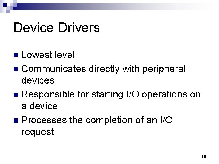 Device Drivers Lowest level n Communicates directly with peripheral devices n Responsible for starting