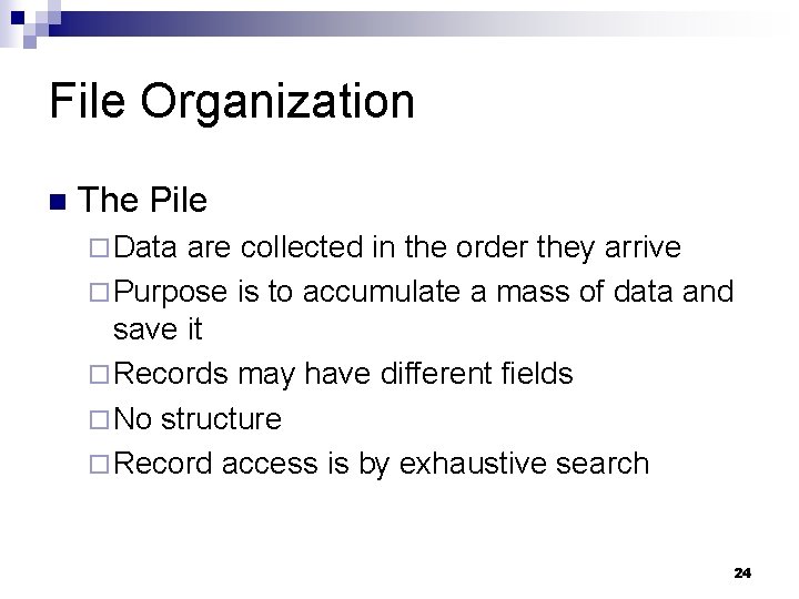 File Organization n The Pile ¨ Data are collected in the order they arrive