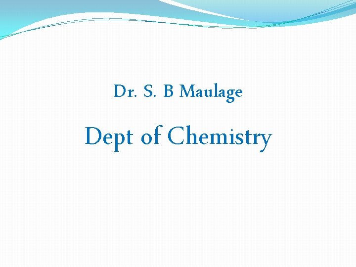 Dr. S. B Maulage Dept of Chemistry 