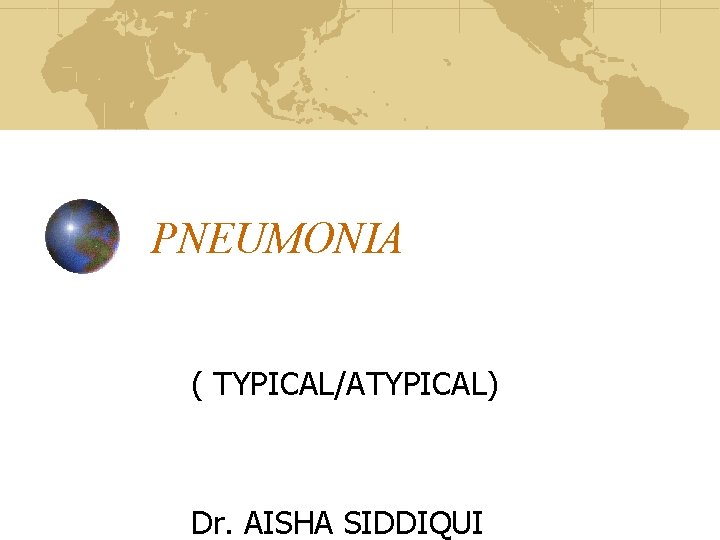 PNEUMONIA ( TYPICAL/ATYPICAL) Dr. AISHA SIDDIQUI 