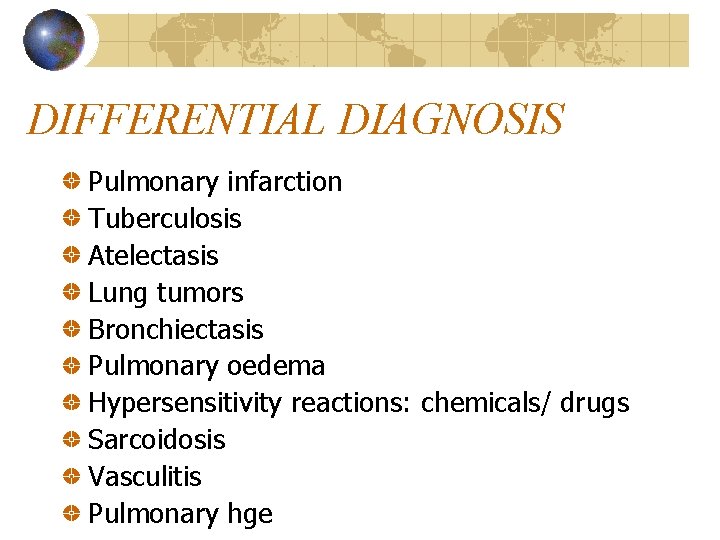 DIFFERENTIAL DIAGNOSIS Pulmonary infarction Tuberculosis Atelectasis Lung tumors Bronchiectasis Pulmonary oedema Hypersensitivity reactions: chemicals/