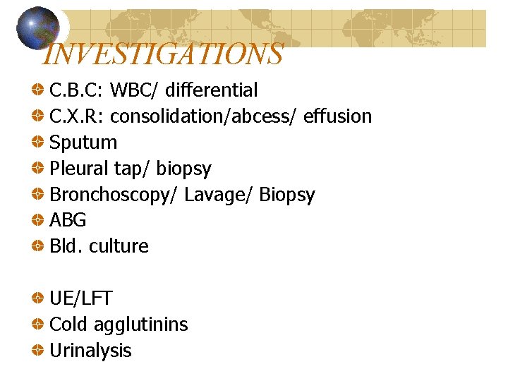 INVESTIGATIONS C. B. C: WBC/ differential C. X. R: consolidation/abcess/ effusion Sputum Pleural tap/