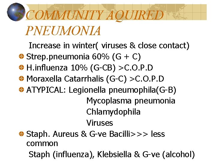 COMMUNITY AQUIRED PNEUMONIA Increase in winter( viruses & close contact) Strep. pneumonia 60% (G