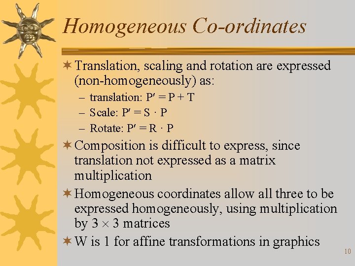 Homogeneous Co-ordinates ¬ Translation, scaling and rotation are expressed (non-homogeneously) as: – translation: P