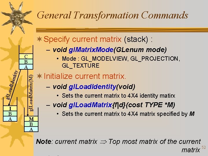 General Transformation Commands ¬ Specify current matrix (stack) : – void gl. Matrix. Mode(GLenum