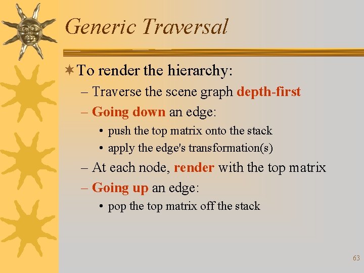 Generic Traversal ¬To render the hierarchy: – Traverse the scene graph depth-first – Going