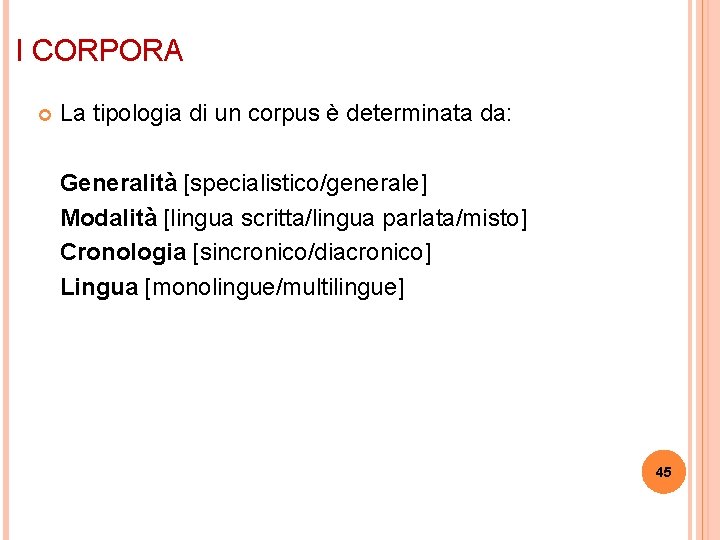 I CORPORA La tipologia di un corpus è determinata da: Generalità [specialistico/generale] Modalità [lingua