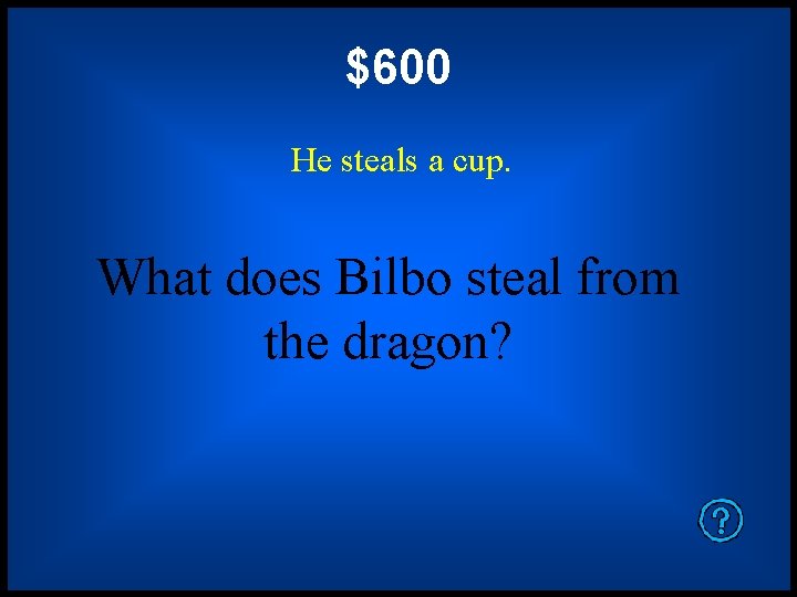 $600 He steals a cup. What does Bilbo steal from the dragon? 