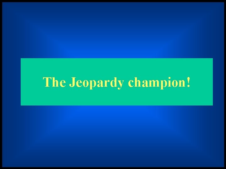 The Jeopardy champion! 