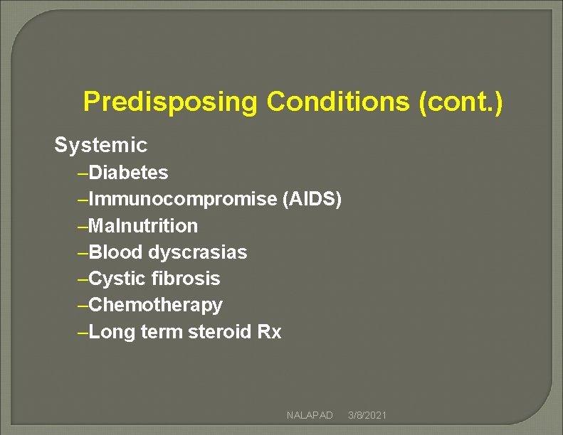 Predisposing Conditions (cont. ) Systemic –Diabetes –Immunocompromise (AIDS) –Malnutrition –Blood dyscrasias –Cystic fibrosis –Chemotherapy Predisposing Conditions (cont. ) Systemic –Diabetes –Immunocompromise (AIDS) –Malnutrition –Blood dyscrasias –Cystic fibrosis –Chemotherapy