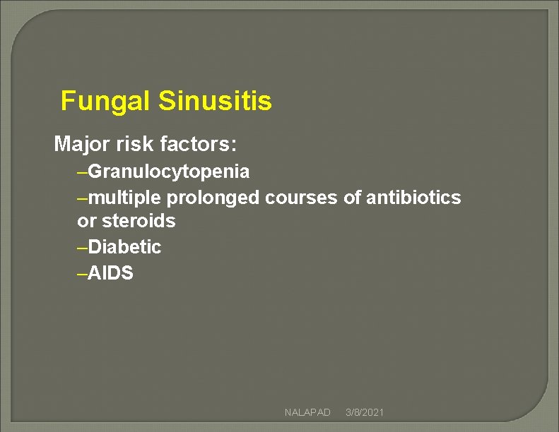 Fungal Sinusitis Major risk factors: –Granulocytopenia –multiple prolonged courses of antibiotics or steroids –Diabetic Fungal Sinusitis Major risk factors: –Granulocytopenia –multiple prolonged courses of antibiotics or steroids –Diabetic