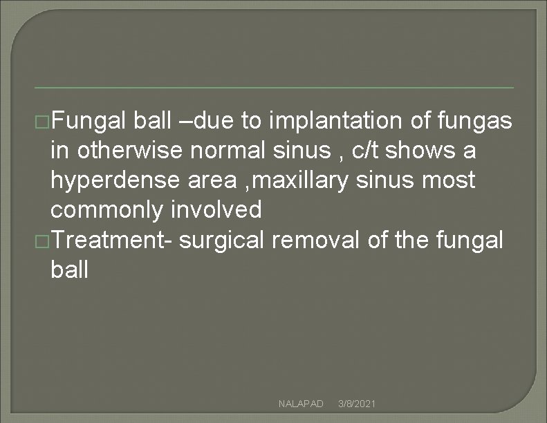 �Fungal ball –due to implantation of fungas in otherwise normal sinus , c/t shows �Fungal ball –due to implantation of fungas in otherwise normal sinus , c/t shows