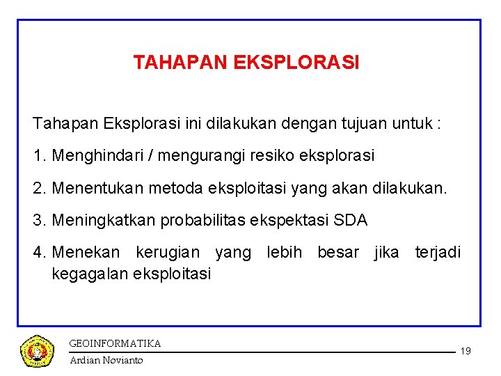 TAHAPAN EKSPLORASI Tahapan Eksplorasi ini dilakukan dengan tujuan untuk : 1. Menghindari / mengurangi TAHAPAN EKSPLORASI Tahapan Eksplorasi ini dilakukan dengan tujuan untuk : 1. Menghindari / mengurangi