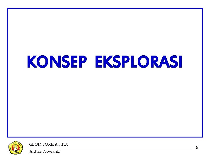 KONSEP EKSPLORASI GEOINFORMATIKA Ardian Novianto 9 KONSEP EKSPLORASI GEOINFORMATIKA Ardian Novianto 9