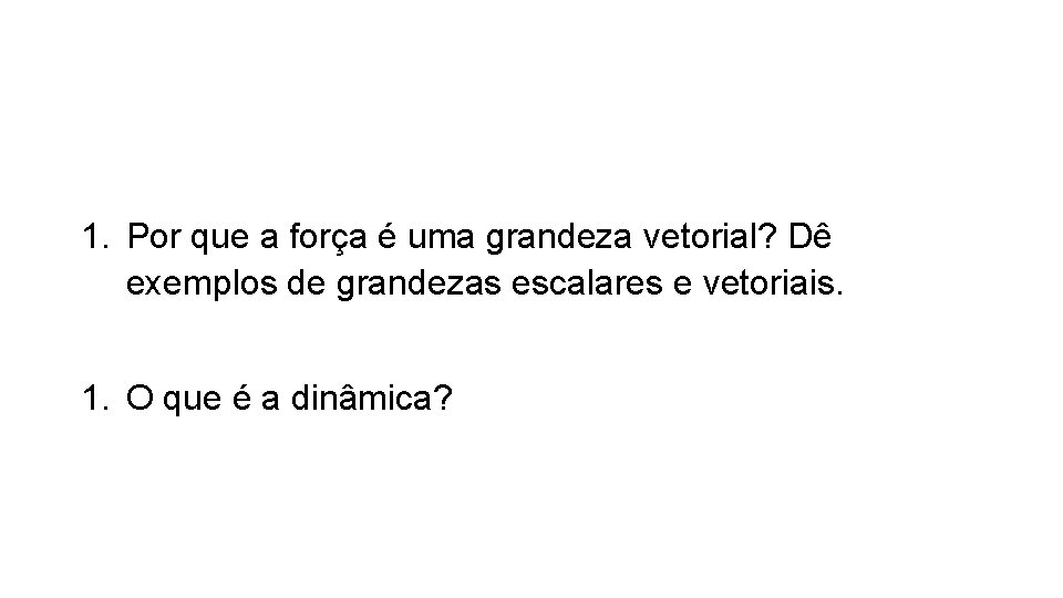 1. Por que a força é uma grandeza vetorial? Dê exemplos de grandezas escalares