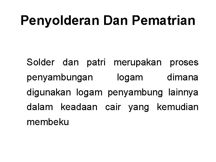 Penyolderan Dan Pematrian Solder dan patri merupakan proses penyambungan logam dimana digunakan logam penyambung