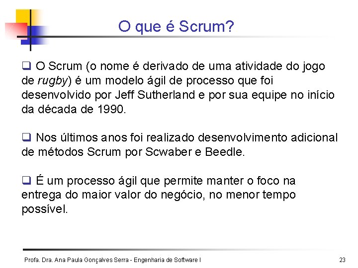 O que é Scrum? q O Scrum (o nome é derivado de uma atividade