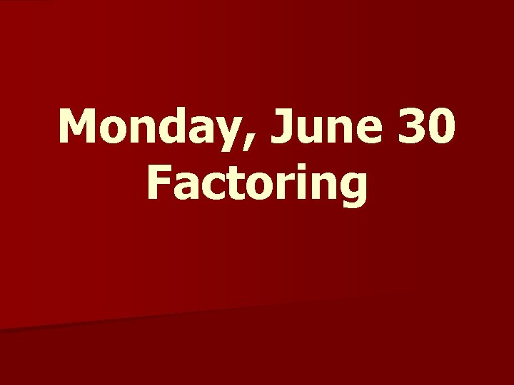 Monday, June 30 Factoring 