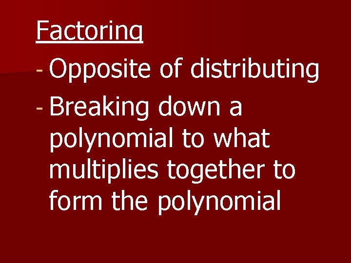 Factoring - Opposite of distributing - Breaking down a polynomial to what multiplies together