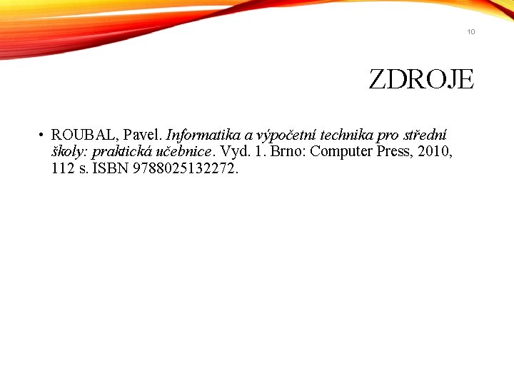 10 ZDROJE • ROUBAL, Pavel. Informatika a výpočetní technika pro střední školy: praktická učebnice. 10 ZDROJE • ROUBAL, Pavel. Informatika a výpočetní technika pro střední školy: praktická učebnice.