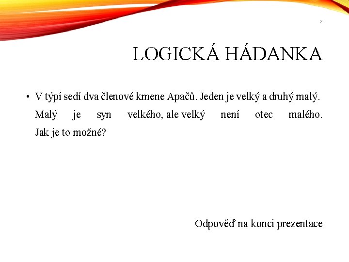 2 LOGICKÁ HÁDANKA • V týpí sedí dva členové kmene Apačů. Jeden je velký