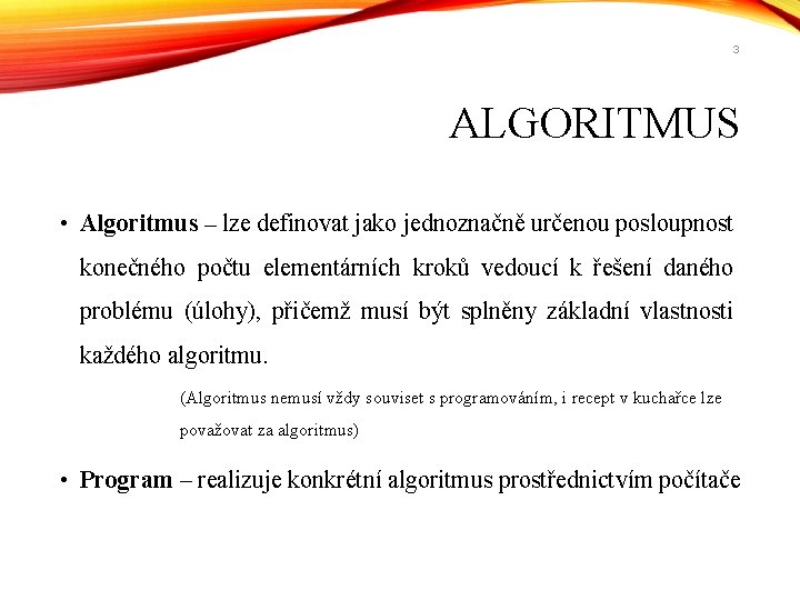 3 ALGORITMUS • Algoritmus – lze definovat jako jednoznačně určenou posloupnost konečného počtu elementárních
