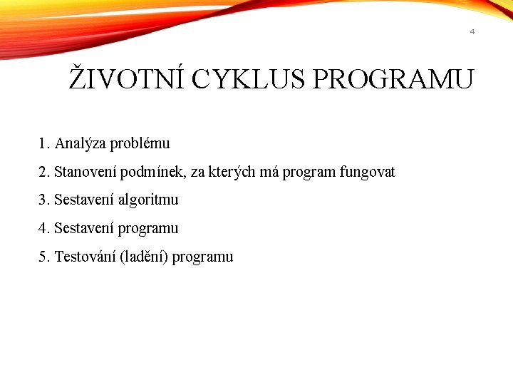 4 ŽIVOTNÍ CYKLUS PROGRAMU 1. Analýza problému 2. Stanovení podmínek, za kterých má program