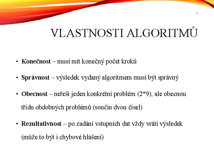 5 VLASTNOSTI ALGORITMŮ • Konečnost – musí mít konečný počet kroků • Správnost –