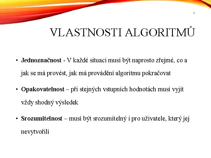 6 VLASTNOSTI ALGORITMŮ • Jednoznačnost - V každé situaci musí být naprosto zřejmé, co