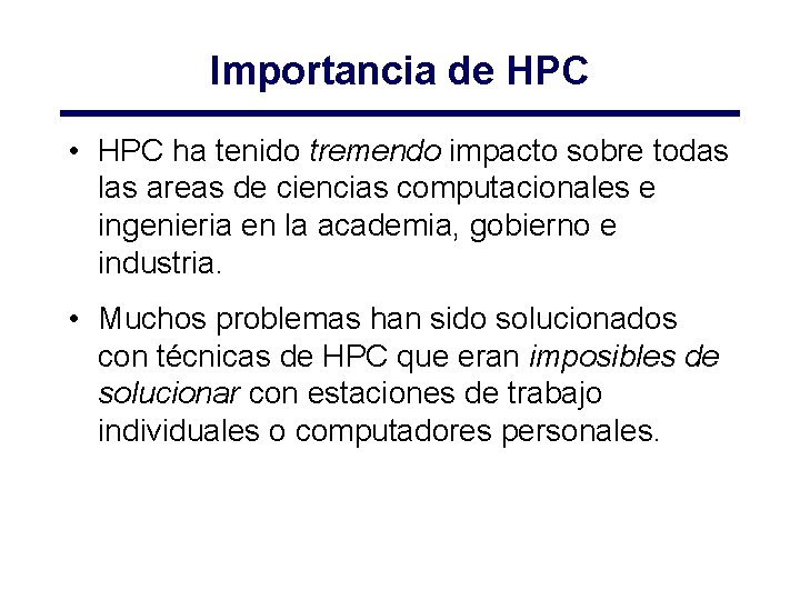 Importancia de HPC • HPC ha tenido tremendo impacto sobre todas las areas de Importancia de HPC • HPC ha tenido tremendo impacto sobre todas las areas de