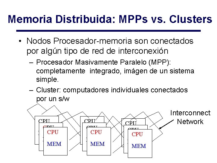 Memoria Distribuida: MPPs vs. Clusters • Nodos Procesador-memoria son conectados por algún tipo de Memoria Distribuida: MPPs vs. Clusters • Nodos Procesador-memoria son conectados por algún tipo de
