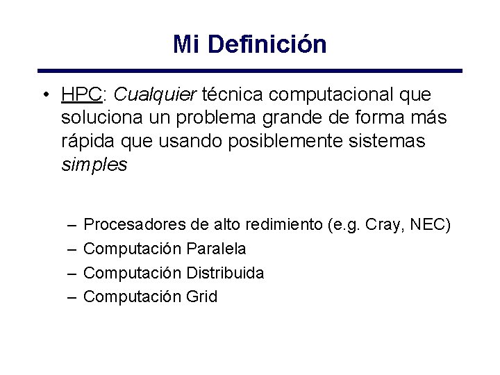 Mi Definición • HPC: Cualquier técnica computacional que soluciona un problema grande de forma Mi Definición • HPC: Cualquier técnica computacional que soluciona un problema grande de forma