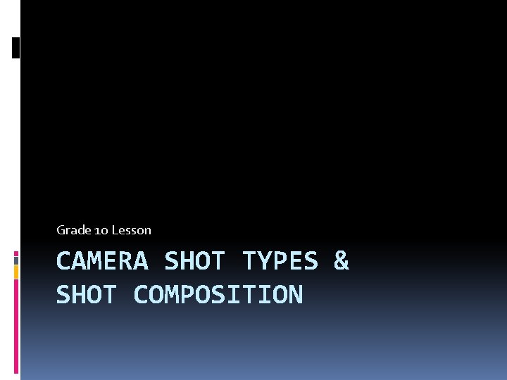 Grade 10 Lesson CAMERA SHOT TYPES & SHOT COMPOSITION 