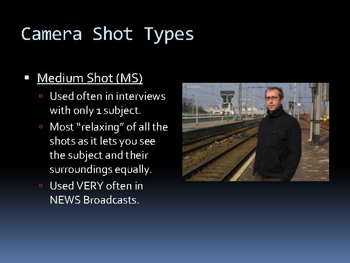 Camera Shot Types Medium Shot (MS) Used often in interviews with only 1 subject.