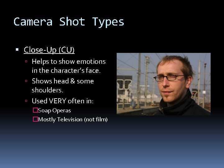 Camera Shot Types Close-Up (CU) Helps to show emotions in the character’s face. Shows